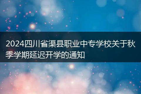 2024四川省渠县职业中专学校关于秋季学期延迟开学的通知