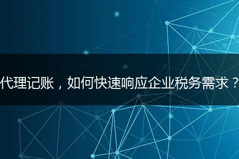 代理记账，如何快速响应企业税务需求？
