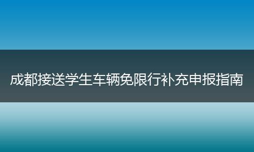 成都接送学生车辆免限行补充申报指南
