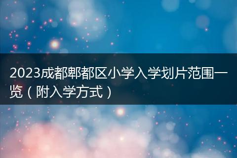 2023成都郫都区小学入学划片范围一览（附入学方式）