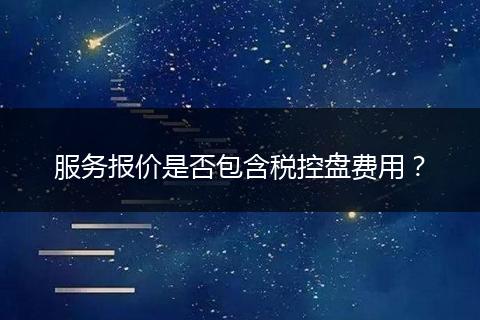 服务报价是否包含税控盘费用？