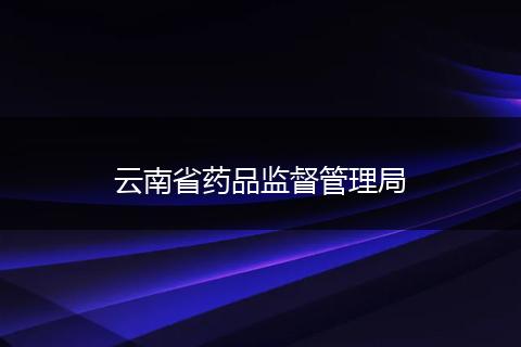 云南省药品监督管理局