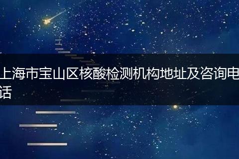上海市宝山区核酸检测机构地址及咨询电话