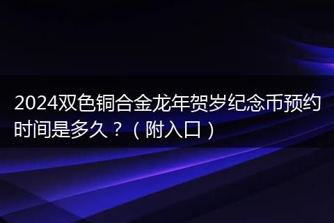 2024双色铜合金龙年贺岁纪念币预约时间是多久？（附入口）
