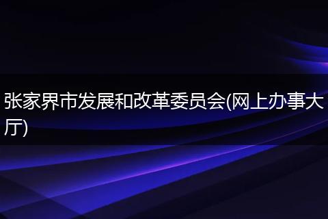 张家界市发展和改革委员会(网上办事大厅)