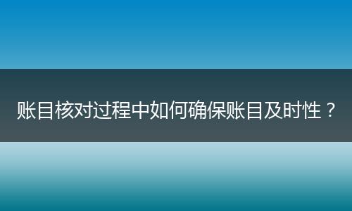 账目核对过程中如何确保账目及时性？