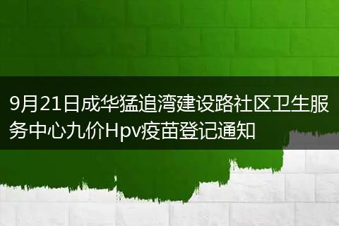 9月21日成华猛追湾建设路社区卫生服务中心九价Hpv疫苗登记通知