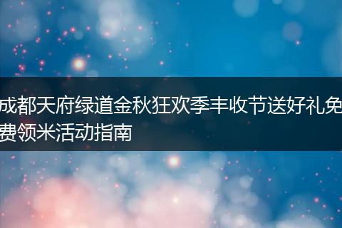 成都天府绿道金秋狂欢季丰收节送好礼免费领米活动指南