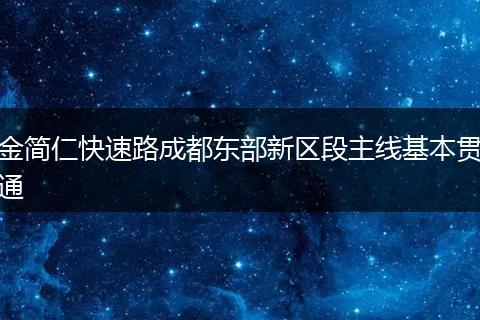 金简仁快速路成都东部新区段主线基本贯通