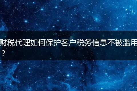 财税代理如何保护客户税务信息不被滥用？