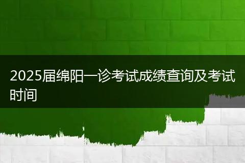 2025届绵阳一诊考试成绩查询及考试时间