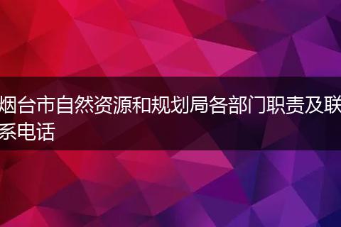 烟台市自然资源和规划局各部门职责及联系电话