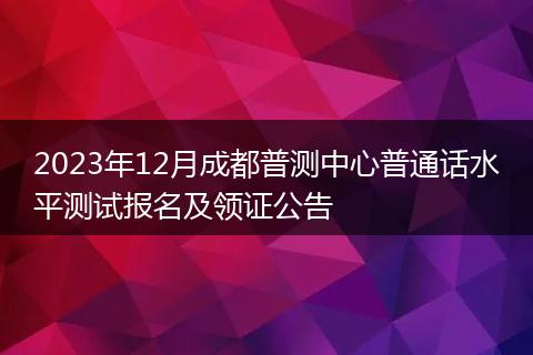 2023年12月成都普测中心普通话水平测试报名及领证公告