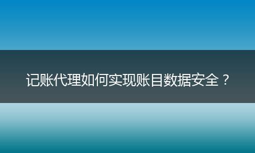 记账代理如何实现账目数据安全？