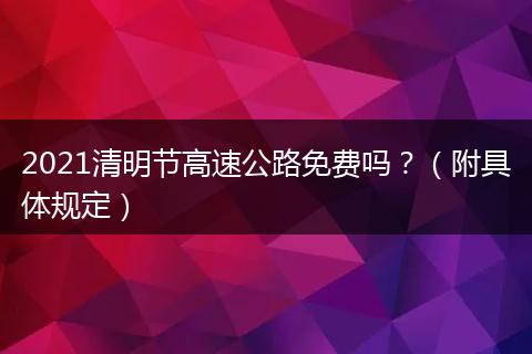 2021清明节高速公路免费吗？（附具体规定）