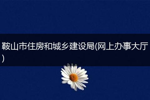 鞍山市住房和城乡建设局(网上办事大厅)