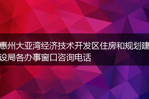 惠州大亚湾经济技术开发区住房和规划建设局各办事窗口咨询电话