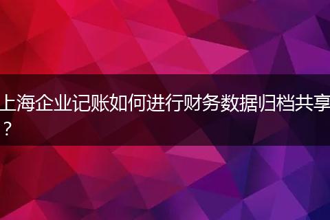 上海企业记账如何进行财务数据归档共享？