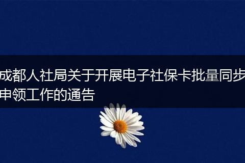 成都人社局关于开展电子社保卡批量同步申领工作的通告