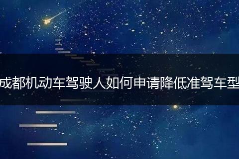 成都机动车驾驶人如何申请降低准驾车型