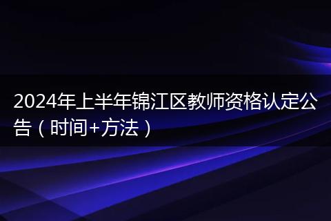 2024年上半年锦江区教师资格认定公告（时间+方法）