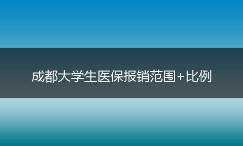 成都大学生医保报销范围+比例