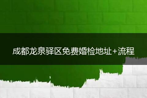 成都龙泉驿区免费婚检地址+流程