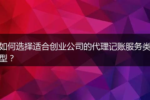 如何选择适合创业公司的代理记账服务类型？