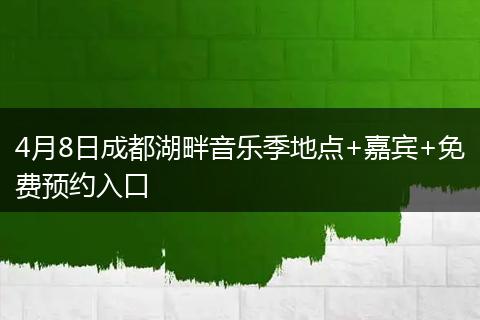 4月8日成都湖畔音乐季地点+嘉宾+免费预约入口
