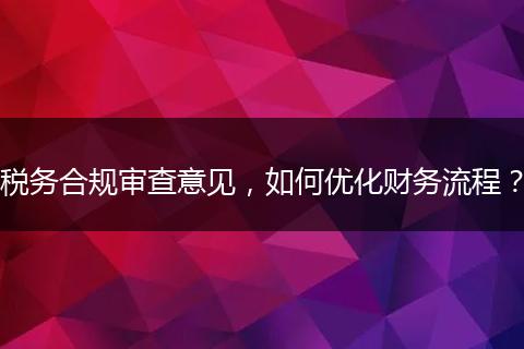 税务合规审查意见，如何优化财务流程？