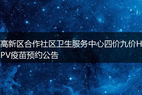 高新区合作社区卫生服务中心四价九价HPV疫苗预约公告