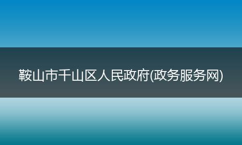 鞍山市千山区人民政府(政务服务网)