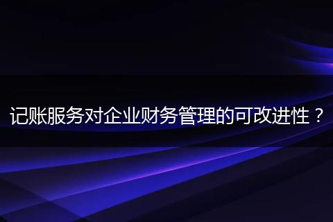 记账服务对企业财务管理的可改进性？