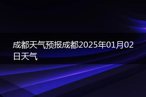 成都天气预报成都2025年01月02日天气
