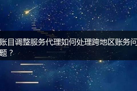 账目调整服务代理如何处理跨地区账务问题？