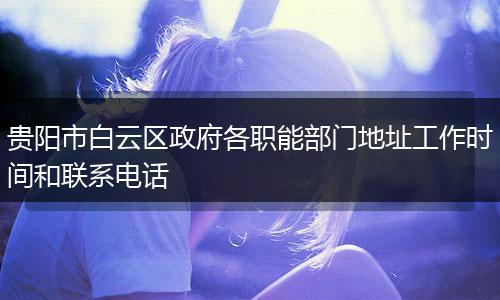 贵阳市白云区政府各职能部门地址工作时间和联系电话