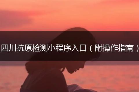 四川抗原检测小程序入口（附操作指南）
