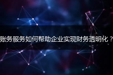 账务服务如何帮助企业实现财务透明化？