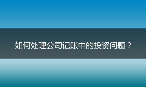 如何处理公司记账中的投资问题？