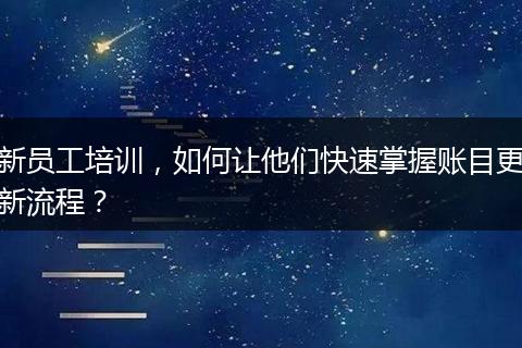 新员工培训，如何让他们快速掌握账目更新流程？