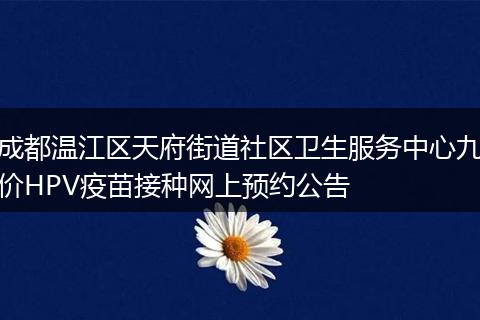 成都温江区天府街道社区卫生服务中心九价HPV疫苗接种网上预约公告