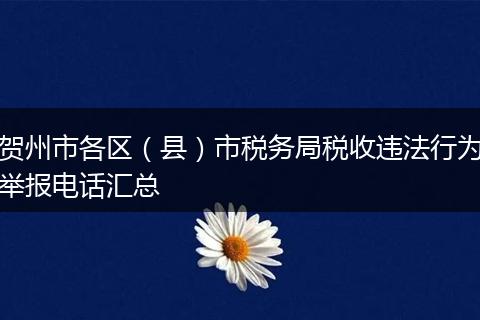贺州市各区（县）市税务局税收违法行为举报电话汇总