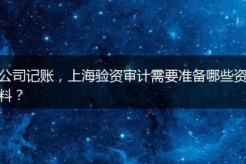 公司记账，上海验资审计需要准备哪些资料？