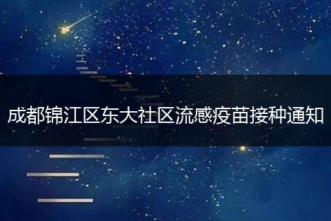 成都锦江区东大社区流感疫苗接种通知