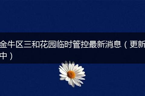 金牛区三和花园临时管控最新消息（更新中）