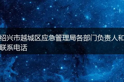 绍兴市越城区应急管理局各部门负责人和联系电话