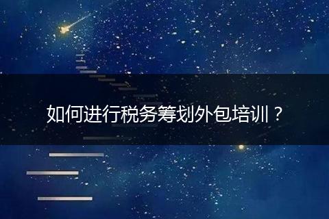 如何进行税务筹划外包培训？