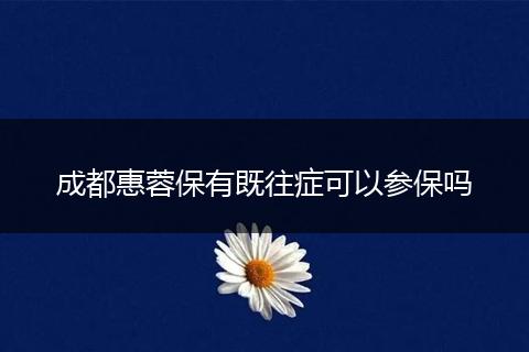 成都惠蓉保有既往症可以参保吗