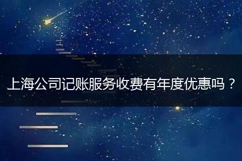 上海公司记账服务收费有年度优惠吗？