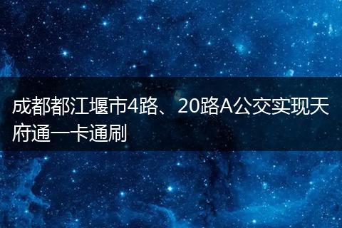 成都都江堰市4路、20路A公交实现天府通一卡通刷